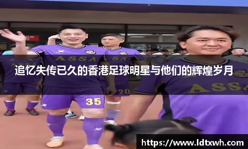 追忆失传已久的香港足球明星与他们的辉煌岁月